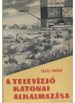 Szász Jenőné - A televízió katonai alkalmazása Szász Jenőné - A televízió katonai alkalmazása, Budapest 1963 antikvár könyv