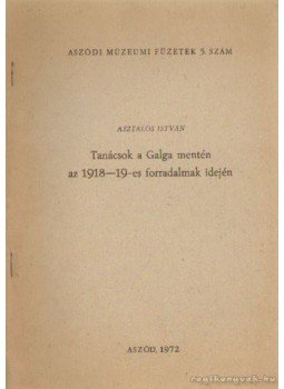 Asztalos István - Tanácsok a Galga mentén az 1918-19-es forradalmak idején Asztalos István - Tanácsok a Galga mentén az 1918-19-es forradalmak idején, Aszód 1972 antikvár könyv