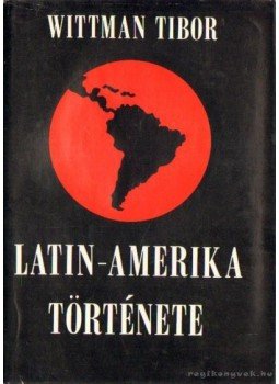 Wittman Tibor - Latin-Amerika története Wittman Tibor - Latin-Amerika története, Budapest 1971 antikvár könyv