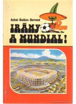 Balázs Dénes, Berend Mihály, Antal Zoltán - Irány a Mundial! Balázs Dénes, Berend Mihály, Antal Zoltán - Irány a Mundial!, Debrecen 1986 antikvár könyv