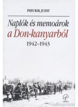 Pihurik Judit - Naplók és memoárok a Don-kanyarból Pihurik Judit - Naplók és memoárok a Don-kanyarból, Budapest 2007 antikvár könyv