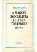 Szilágyi János - A magyar szocialista kultúra története 1867-1945
