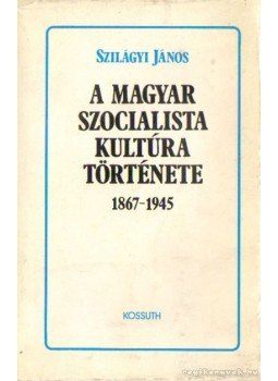 Szilágyi János - A magyar szocialista kultúra története 1867-1945, Budapest 1985 antikvár könyv