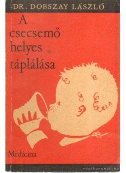 Dr. Dobszay László - A csecsemő helyes táplálása Dr. Dobszay László - A csecsemő helyes táplálása, Budapest 1968 antikvár könyv