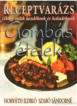 Horváth Ildikó, Szabó Sándorné - Gombás ételek Horváth Ildikó, Szabó Sándorné - Gombás ételek, 2005 antikvár könyv