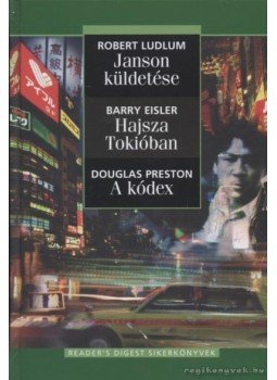 Eisler, Barry, Robert Ludlum, Douglas Preston - Janson küldetése / Hajsza Tokióban / A kódex Eisler, Barry, Robert Ludlum, Douglas Preston - Janson küldetése / Hajsza Tokióban / A kódex, Budapest 2007 antikvár könyv
