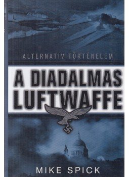 Spick, Mike - A diadalmas Luftwaffe Spick, Mike - A diadalmas Luftwaffe, Debrecen 2008 antikvár könyv