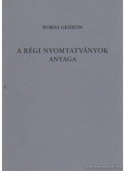 Borsa Gedeon - A régi nyomtatványok anyaga Borsa Gedeon - A régi nyomtatványok anyaga, Budapest 1992 antikvár könyv