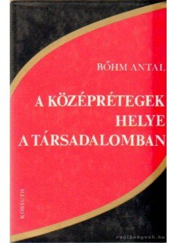Bőhm Antal - A középrétegek helye a társadalomban Bőhm Antal - A középrétegek helye a társadalomban, Budapest 1974 antikvár könyv