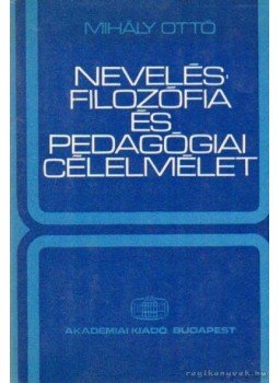 Mihály Ottó - Nevelésfilozófia és pedagógiai célelmélet Mihály Ottó - Nevelésfilozófia és pedagógiai célelmélet, Budapest 1974 antikvár könyv