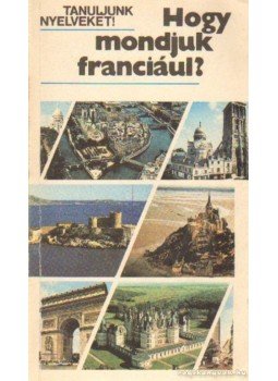Antal Mária, Heller Anna, Gergelyi Mihály - Hogy mondjuk franciául? Antal Mária, Heller Anna, Gergelyi Mihály - Hogy mondjuk franciául?, Budapest 1986 antikvár könyv