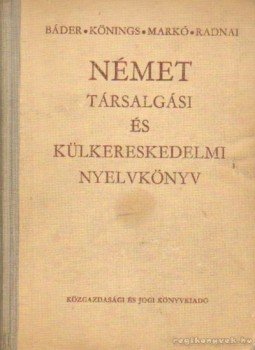 Báder Dezső, Markó Ivánné, Radnai Ferencné, Könings Félix - Német társalgási és külkereskedelmi nyelvkönyv Báder Dezső, Markó Ivánné, Radnai Ferencné, Könings Félix - Német társalgási és külkereskedelmi nyelvkönyv, Budapest 1971 antikvár könyv
