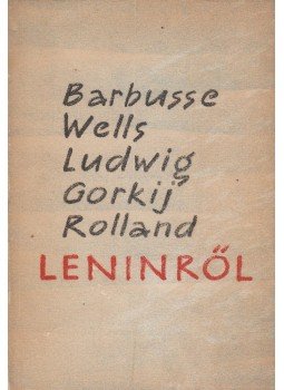 Barbusse, Henri, Gorgij, Makszim, Romain Rolland, H.G. Wells - Leninről Barbusse, Henri, Gorgij, Makszim, Romain Rolland, H.G. Wells - Leninről, Budapest 1959 antikvár könyv