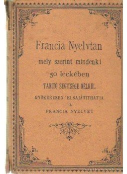 Mártonffy Frigyes - Francia Nyelvtan mely szerint mindenki 50 leckében tanító segitsége nélkül Mártonffy Frigyes - Francia Nyelvtan mely szerint mindenki 50 leckében tanító segitsége nélkül, Budapest 1883 antikvár könyv