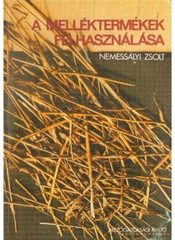 Nemessályi Zsolt - A melléktermékek felhasználása Nemessályi Zsolt - A melléktermékek felhasználása, Budapest 1982 antikvár könyv