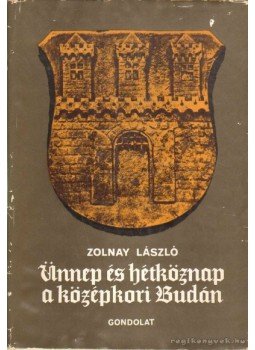 Zolnay László - Ünnep és hétköznap a középkori Budán Zolnay László - Ünnep és hétköznap a középkori Budán, Budapest 1969 antikvár könyv