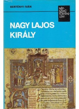 Bertényi Iván - Nagy Lajos király Bertényi Iván - Nagy Lajos király, Budapest 1989 antikvár könyv