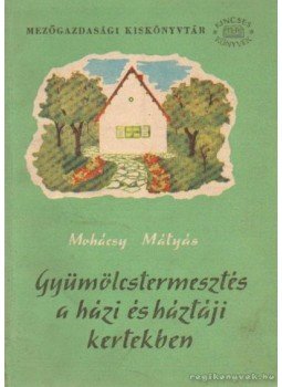 Mohácsy Mátyás - Gyümölcstermesztés a házi és háztáji kertekben Mohácsy Mátyás - Gyümölcstermesztés a házi és háztáji kertekben, Budapest 1959 antikvár könyv
