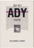 Borbély Sándor - Így élt Ady Endre