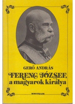 Gerő András - Ferenc József, a magyarok királya Gerő András - Ferenc József, a magyarok királya, Budapest 1988 antikvár könyv