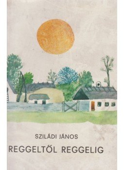 Sziládi János - Reggeltől reggelig Sziládi János - Reggeltől reggelig, Budapest 1975 antikvár könyv