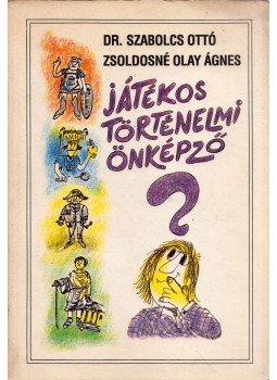 Szabolcs Ottó, Zsoldosné Olay Ágnes - Játékos történelmi önképző Szabolcs Ottó, Zsoldosné Olay Ágnes - Játékos történelmi önképző, Budapest 1990 antikvár könyv