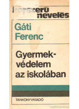 Gáti Ferenc - Gyermekvédelem az iskolában Gáti Ferenc - Gyermekvédelem az iskolában, Budapest 1982 antikvár könyv