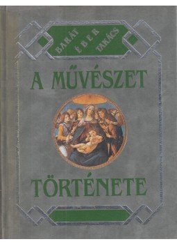 Barát Béla, Éber László, Felvinczi Takács Zoltán - A művészet története Barát Béla, Éber László, Felvinczi Takács Zoltán - A művészet története, Budapest 1993 antikvár könyv