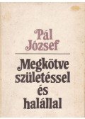 Pál József - Megkötve születéssel és halállal