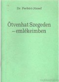 Perbíró József dr. - Ötvenhat Szegeden - emlékeimben