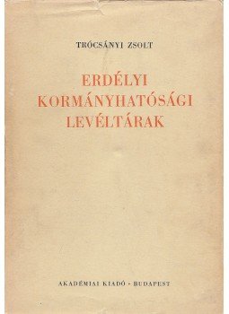 Trócsányi Zsolt - Erdélyi kormányhatósági levéltárak Trócsányi Zsolt - Erdélyi kormányhatósági levéltárak, Budapest 1973 antikvár könyv