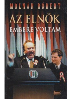 Molnár Róbert - Az elnök embere voltam Molnár Róbert - Az elnök embere voltam, Budapest 2001 antikvár könyv