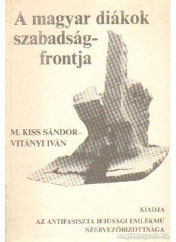 Vitányi Iván, M.Kiss Sándor - A magyar diákok szabadságfrontja Vitányi Iván, M.Kiss Sándor - A magyar diákok szabadságfrontja, Budapest 1983 antikvár könyv