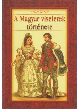 Nemes Mihály - A magyar viseletek története Nemes Mihály - A magyar viseletek története, Budapest 2007 antikvár könyv