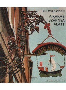 Kulcsár Ödön - A kakas szárnya alatt Kulcsár Ödön - A kakas szárnya alatt, Budapest 1983 antikvár könyv