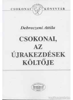 Debreczeni Attila - Csokonai, az újrakezdések költője Debreczeni Attila - Csokonai, az újrakezdések költője, Debrecen 1997 antikvár könyv