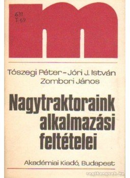 Tószegi Péter- Jóri J. István, Zombori János - Nagytraktoraink alkalmazási feltételei Tószegi Péter- Jóri J. István, Zombori János - Nagytraktoraink alkalmazási feltételei, Budapest 1982 antikvár könyv