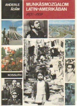 Anderle Ádám - Munkásmozgalom Latin-Amerikában 19870-1959 Anderle Ádám - Munkásmozgalom Latin-Amerikában 19870-1959, Budapest 1982 antikvár könyv