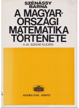 Szénássy Barna - A magyarországi matematika története Szénássy Barna - A magyarországi matematika története, Budapest 1970 antikvár könyv