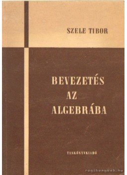 Szele Tibor - Bevezetés az algebrába Szele Tibor - Bevezetés az algebrába, Budapest 1967 antikvár könyv