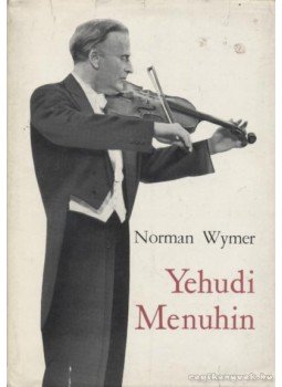 Wymer, Norman - Yehudi Menuhin Wymer, Norman - Yehudi Menuhin, Budapest 1966 antikvár könyv