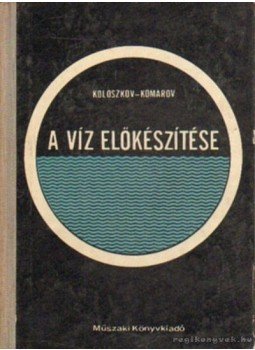 Komarov, A. F., Koloszkov, Sz. L. - A víz előkészítése Komarov, A. F., Koloszkov, Sz. L. - A víz előkészítése, Budapest 1963 antikvár könyv