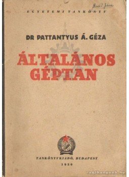 Dr. Pattantyús Á. Géza - Általános géptan Dr. Pattantyús Á. Géza - Általános géptan, Budapest 1950 antikvár könyv