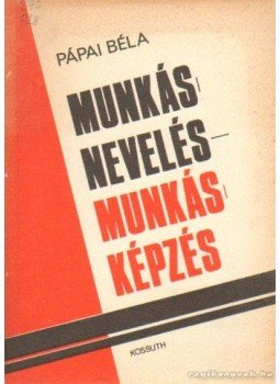 Pápai Béla - Munkásnevelés - munkásképzés Pápai Béla - Munkásnevelés - munkásképzés, Budapest 1975 antikvár könyv