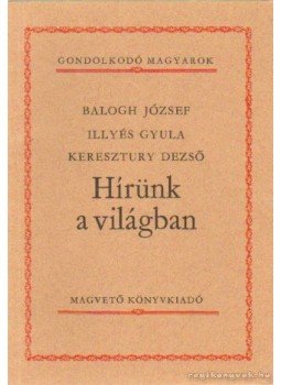 Illyés Gyula, Balogh József, Keresztury Dezső - Hírünk a világban Illyés Gyula, Balogh József, Keresztury Dezső - Hírünk a világban, Budapest 1985 antikvár könyv