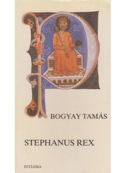 Bogyay Tamás - Stephanus Rex Bogyay Tamás - Stephanus Rex, Budapest 1988 antikvár könyv