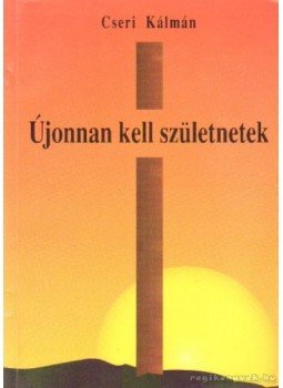 Cseri Kálmán - Újonnan kell születnetek Cseri Kálmán - Újonnan kell születnetek, Budapest 1994 antikvár könyv