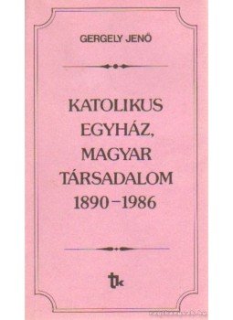 Gergely Jenő - Katolikus egyház, magyar társadalom 1890-1986 Gergely Jenő - Katolikus egyház, magyar társadalom 1890-1986, Budapest 1989 antikvár könyv