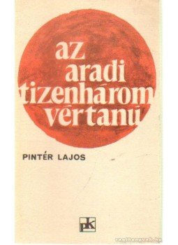 Pintér Lajos - Az aradi tizenhárom vértanú Pintér Lajos - Az aradi tizenhárom vértanú, Bukarest 1973 antikvár könyv