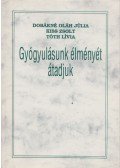 Dobákné Oláh Júlia,Kiss Zsolt,Tóth Lívia - Gyógyulásunk élményét átadjuk